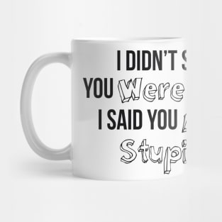 I Didn’t Say You Were Stupid I Said You Are Stupid Mug